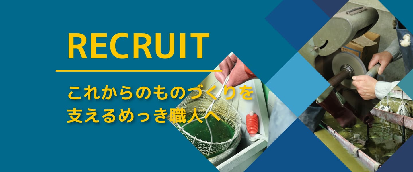 RECRUIT これからのものづくりを支えるめっき職人へ